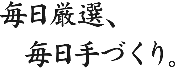 毎日厳選、毎日手づくり