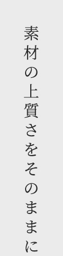 素材の上質さをそのままに