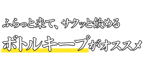 ふらっと来て、サクッと飲める ボトルキープがオススメ