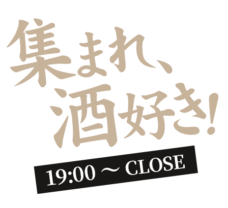 集まれ、酒好き！ 19:00～CLOSE