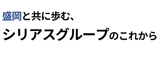 盛岡と共に歩む、 シリアスグループのこれから