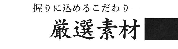 握りに込めるこだわり― 厳選素材