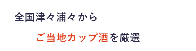 全国津々浦々からご当地カップ酒を厳選