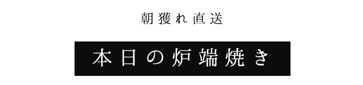 朝獲れ直送 本日の炉端焼き