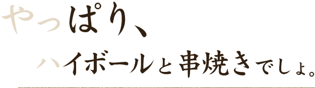 やっぱり、ハイボールと串焼きでしょ。